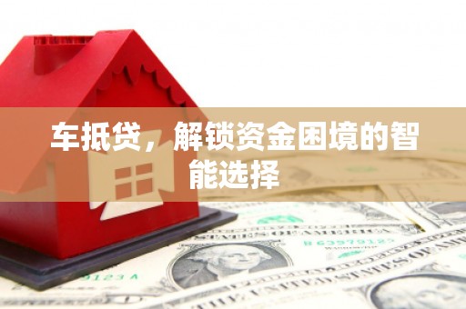 阳曲车抵贷，解锁资金困境的智能选择