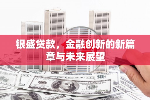 青河银盛贷款，金融创新的新篇章与未来展望