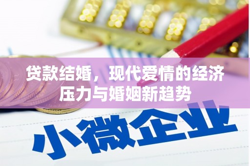 长安贷款结婚，现代爱情的经济压力与婚姻新趋势