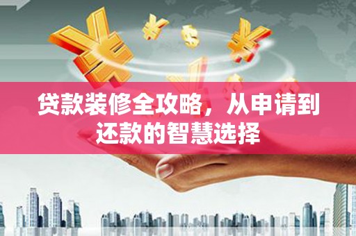 通道贷款装修全攻略，从申请到还款的智慧选择