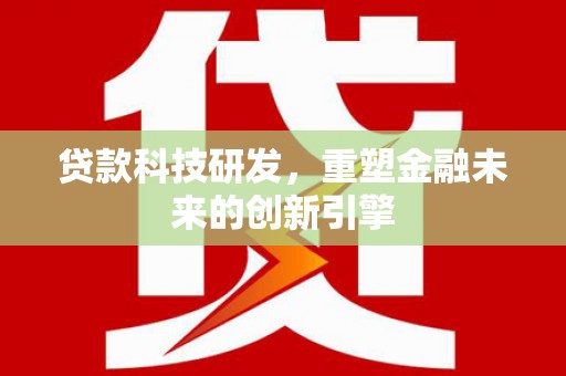 山西贷款科技研发，重塑金融未来的创新引擎