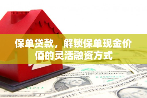 盖州保单贷款，解锁保单现金价值的灵活融资方式