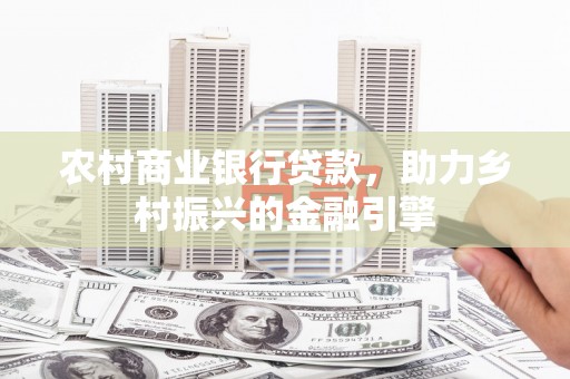 上林农村商业银行贷款，助力乡村振兴的金融引擎