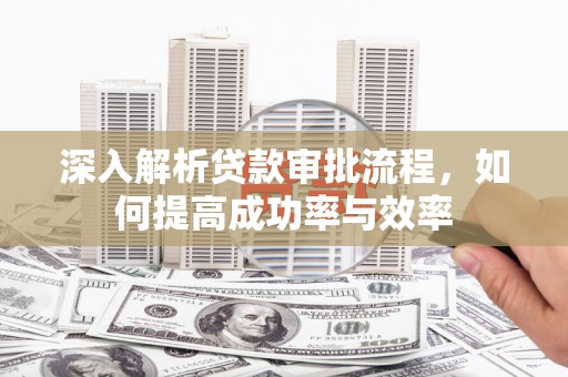 城厢深入解析贷款审批流程，如何提高成功率与效率