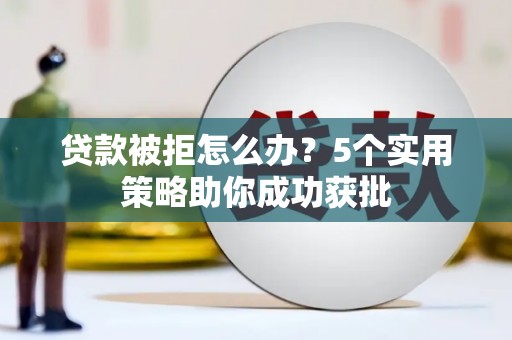 商州贷款被拒怎么办？5个实用策略助你成功获批