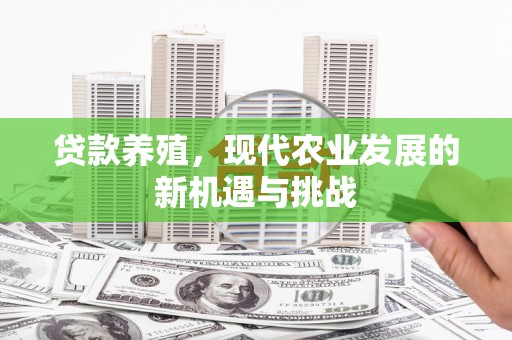 余江贷款养殖，现代农业发展的新机遇与挑战