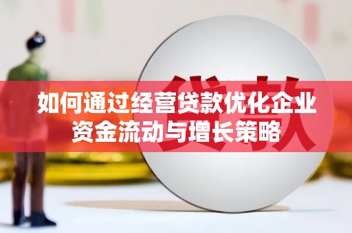 韶关如何通过经营贷款优化企业资金流动与增长策略