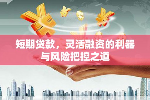 祁县短期贷款，灵活融资的利器与风险把控之道