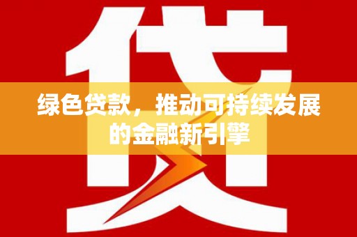 合山绿色贷款，推动可持续发展的金融新引擎