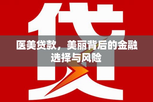 单县医美贷款，美丽背后的金融选择与风险
