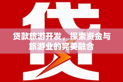 察雅贷款旅游开发，探索资金与旅游业的完美融合