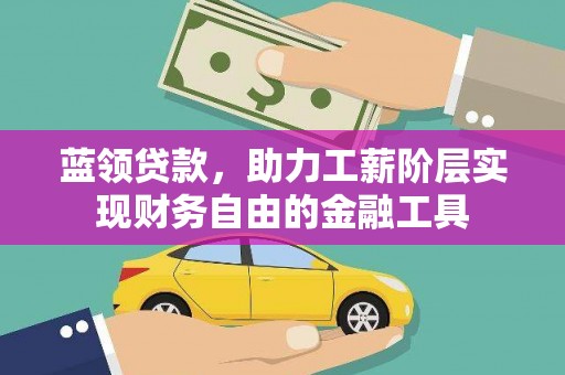 汤阴蓝领贷款，助力工薪阶层实现财务自由的金融工具