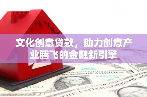 立山文化创意贷款，助力创意产业腾飞的金融新引擎