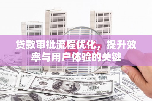 昭平贷款审批流程优化，提升效率与用户体验的关键
