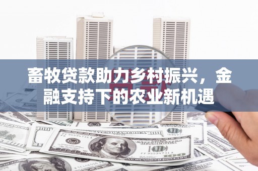 松滋畜牧贷款助力乡村振兴，金融支持下的农业新机遇