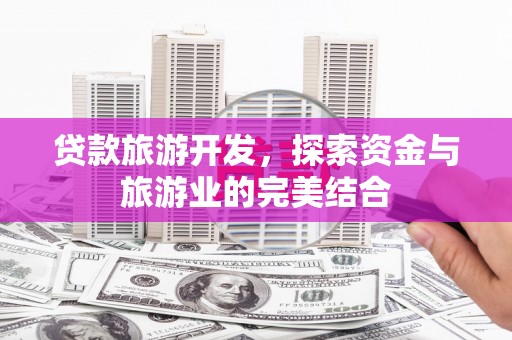 山上贷款旅游开发，探索资金与旅游业的完美结合
