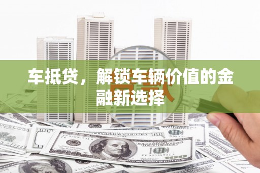 景泰车抵贷，解锁车辆价值的金融新选择