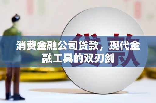 湖南消费金融公司贷款，现代金融工具的双刃剑