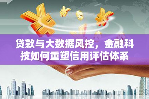 八德贷款与大数据风控，金融科技如何重塑信用评估体系