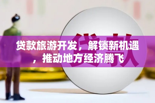 凤岗贷款旅游开发，解锁新机遇，推动地方经济腾飞