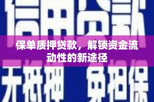 平南保单质押贷款，解锁资金流动性的新途径