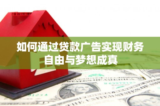 巍山如何通过贷款广告实现财务自由与梦想成真
