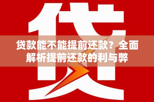 青阳贷款能不能提前还款？全面解析提前还款的利与弊