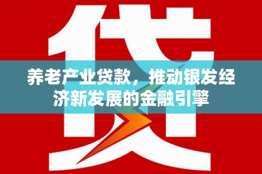 腾冲养老产业贷款，推动银发经济新发展的金融引擎