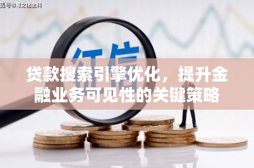 满州贷款搜索引擎优化，提升金融业务可见性的关键策略