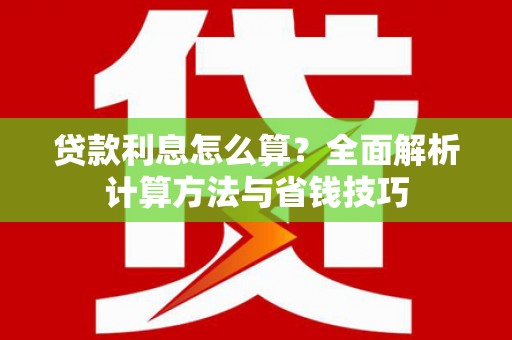 高邮贷款利息怎么算？全面解析计算方法与省钱技巧