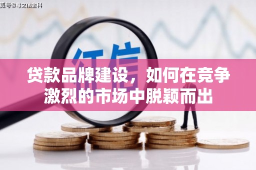 怀安贷款品牌建设，如何在竞争激烈的市场中脱颖而出