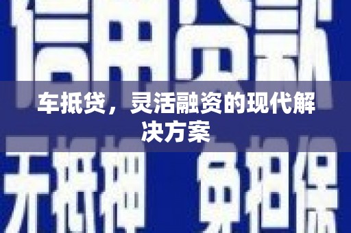 红安车抵贷，灵活融资的现代解决方案