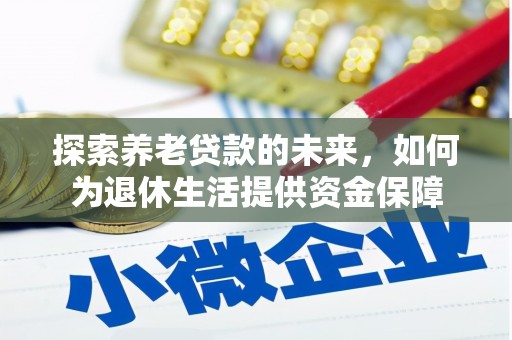 淡水探索养老贷款的未来，如何为退休生活提供资金保障