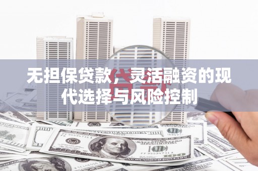 锡林浩特无担保贷款，灵活融资的现代选择与风险控制