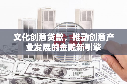 曾都文化创意贷款，推动创意产业发展的金融新引擎