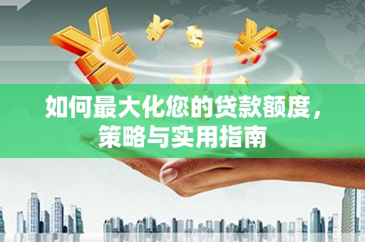 东乌旗如何最大化您的贷款额度，策略与实用指南