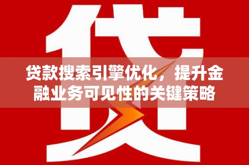 章丘贷款搜索引擎优化，提升金融业务可见性的关键策略