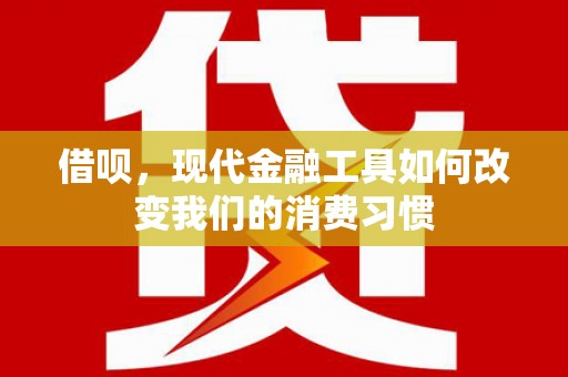 户县借呗，现代金融工具如何改变我们的消费习惯