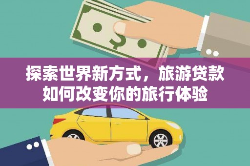 杜集探索世界新方式，旅游贷款如何改变你的旅行体验