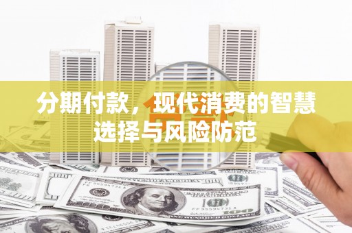 崇安分期付款，现代消费的智慧选择与风险防范