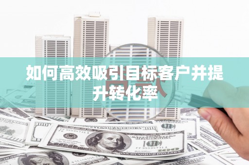 达日如何高效吸引目标客户并提升转化率