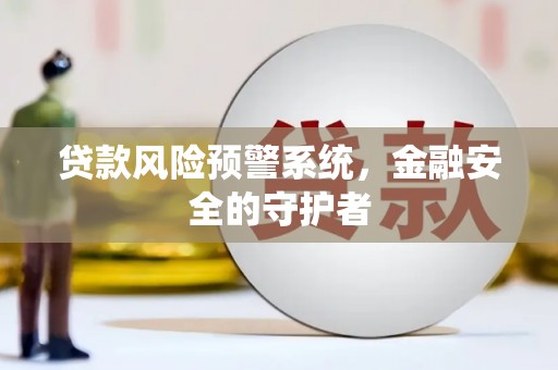 津市贷款风险预警系统，金融安全的守护者