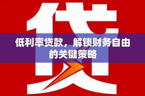 景泰低利率贷款，解锁财务自由的关键策略