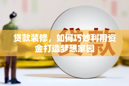 金城贷款装修，如何巧妙利用资金打造梦想家园
