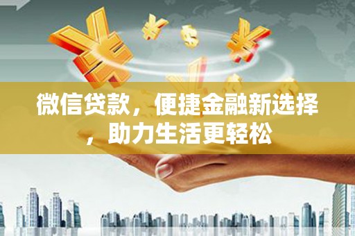 来宾微信贷款，便捷金融新选择，助力生活更轻松