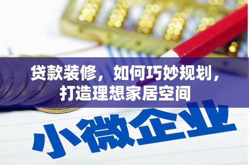剑阁贷款装修，如何巧妙规划，打造理想家居空间