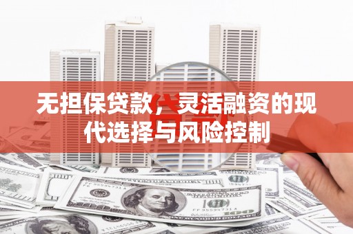 鄢陵无担保贷款，灵活融资的现代选择与风险控制