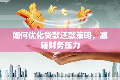 甘南如何优化贷款还款策略，减轻财务压力