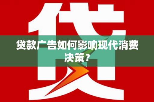 宁南贷款广告如何影响现代消费决策？