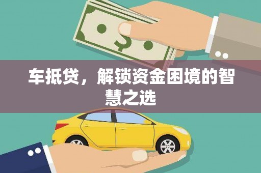 德钦车抵贷，解锁资金困境的智慧之选